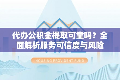 圣安多尼堂区代办公积金提取可靠吗？全面解析服务可信度与风险