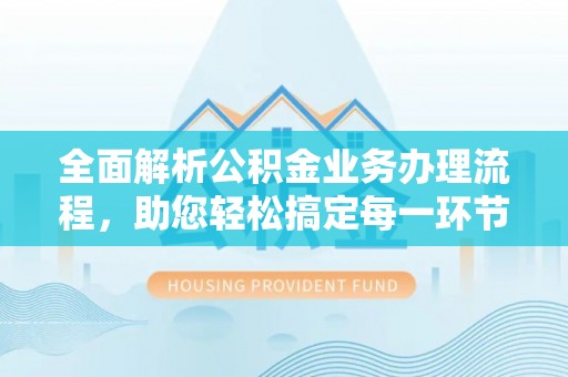 圣安多尼堂区全面解析公积金业务办理流程，助您轻松搞定每一环节