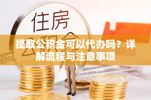 圣安多尼堂区提取公积金可以代办吗？详解流程与注意事项