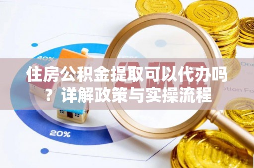 圣安多尼堂区住房公积金提取可以代办吗？详解政策与实操流程