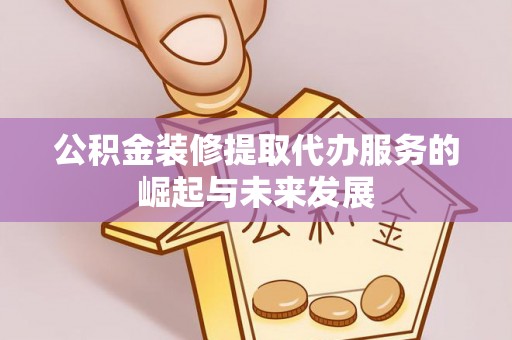 圣安多尼堂区公积金装修提取代办服务的崛起与未来发展