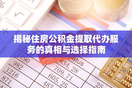 圣安多尼堂区揭秘住房公积金提取代办服务的真相与选择指南