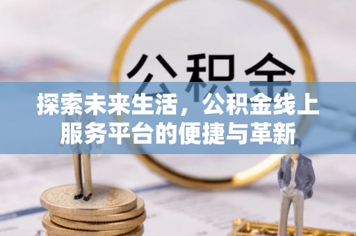圣安多尼堂区探索未来生活，公积金线上服务平台的便捷与革新