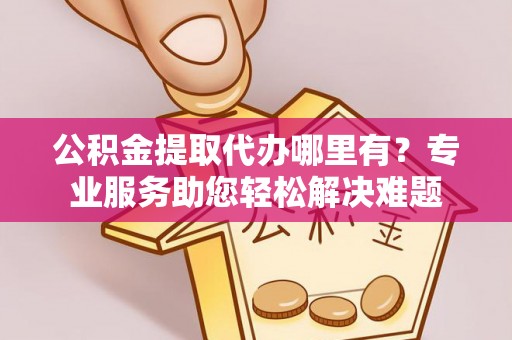 圣安多尼堂区公积金提取代办哪里有？专业服务助您轻松解决难题