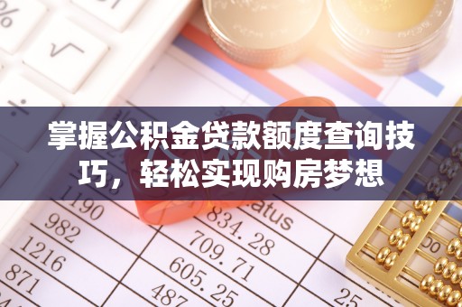 圣安多尼堂区掌握公积金贷款额度查询技巧，轻松实现购房梦想