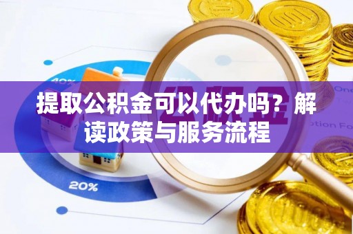 圣安多尼堂区提取公积金可以代办吗？解读政策与服务流程