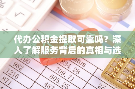 圣安多尼堂区代办公积金提取可靠吗？深入了解服务背后的真相与选择