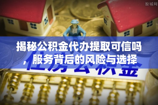 圣安多尼堂区揭秘公积金代办提取可信吗，服务背后的风险与选择