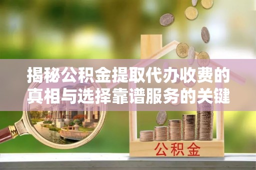圣安多尼堂区揭秘公积金提取代办收费的真相与选择靠谱服务的关键