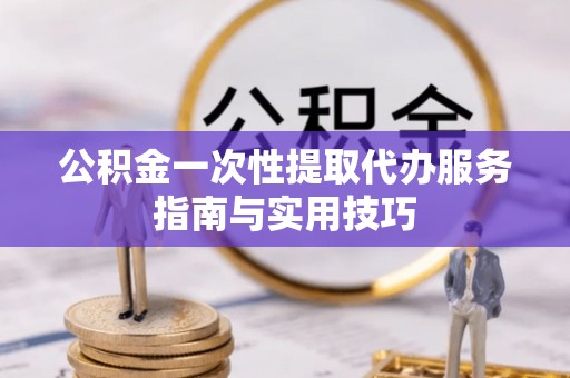 圣安多尼堂区公积金一次性提取代办服务指南与实用技巧