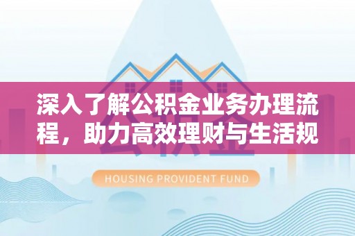 圣安多尼堂区深入了解公积金业务办理流程，助力高效理财与生活规划