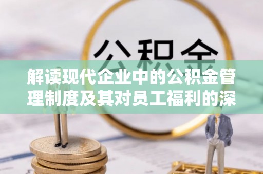圣安多尼堂区解读现代企业中的公积金管理制度及其对员工福利的深远影响