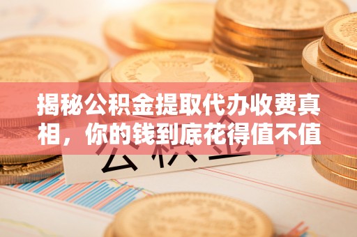 圣安多尼堂区揭秘公积金提取代办收费真相，你的钱到底花得值不值？