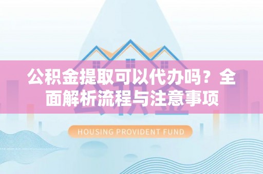 圣安多尼堂区公积金提取可以代办吗？全面解析流程与注意事项