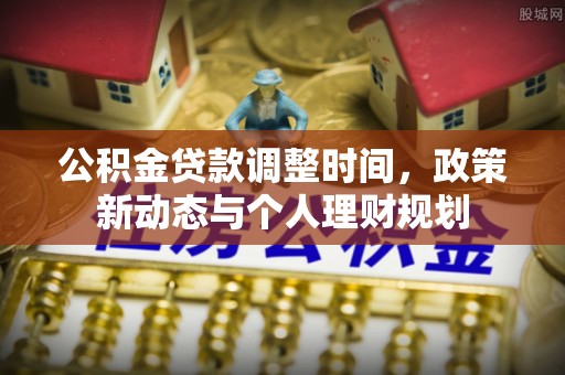 圣安多尼堂区公积金贷款调整时间，政策新动态与个人理财规划