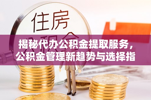圣安多尼堂区揭秘代办公积金提取服务，公积金管理新趋势与选择指南
