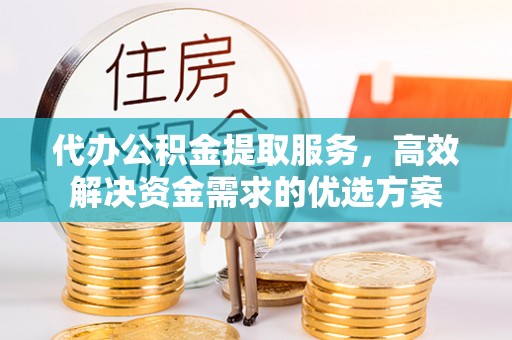 圣安多尼堂区代办公积金提取服务，高效解决资金需求的优选方案