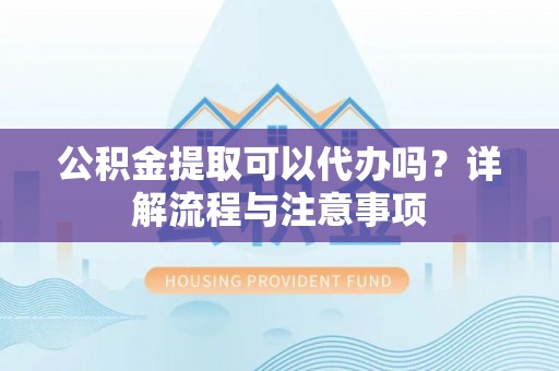 圣安多尼堂区公积金提取可以代办吗？详解流程与注意事项