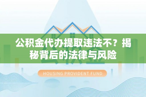 圣安多尼堂区公积金代办提取违法不？揭秘背后的法律与风险