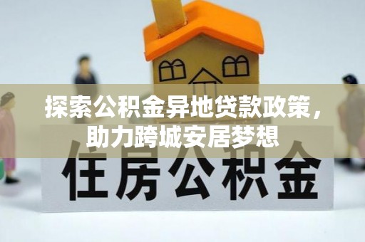 圣安多尼堂区探索公积金异地贷款政策，助力跨城安居梦想