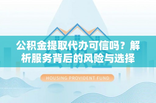 圣安多尼堂区公积金提取代办可信吗？解析服务背后的风险与选择