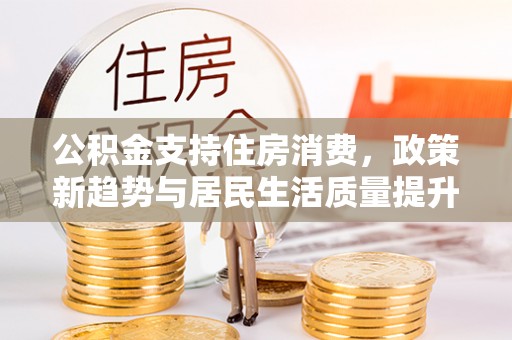 圣安多尼堂区公积金支持住房消费，政策新趋势与居民生活质量提升
