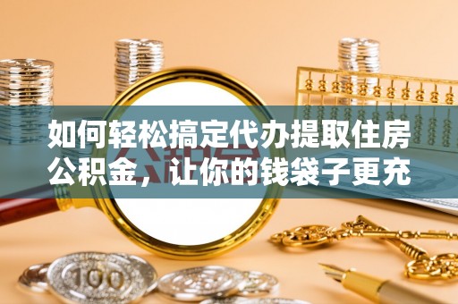 圣安多尼堂区如何轻松搞定代办提取住房公积金，让你的钱袋子更充实