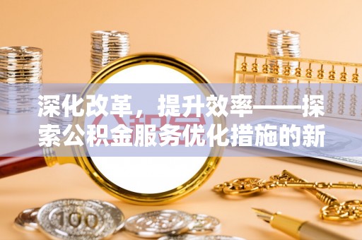 圣安多尼堂区深化改革，提升效率——探索公积金服务优化措施的新路径