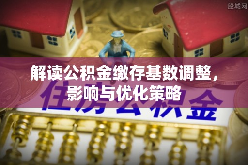 圣安多尼堂区解读公积金缴存基数调整，影响与优化策略