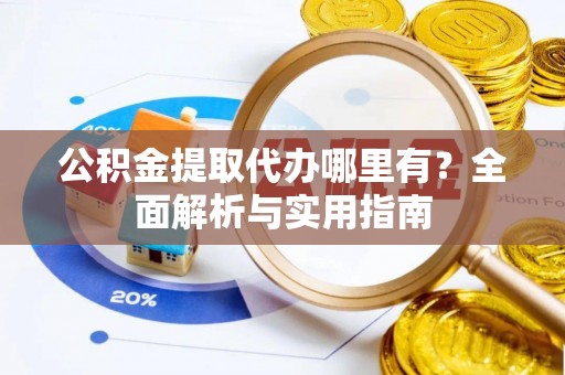圣安多尼堂区公积金提取代办哪里有？全面解析与实用指南