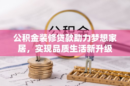 圣安多尼堂区公积金装修贷款助力梦想家居，实现品质生活新升级