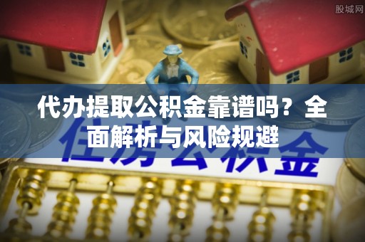 圣安多尼堂区代办提取公积金靠谱吗？全面解析与风险规避