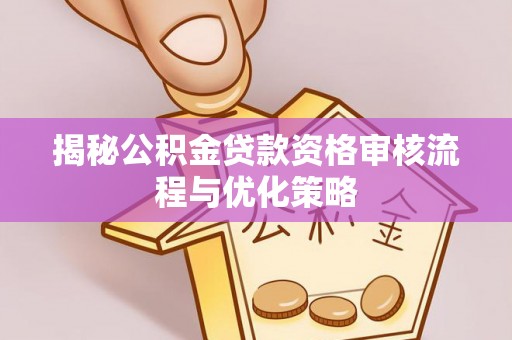 圣安多尼堂区揭秘公积金贷款资格审核流程与优化策略